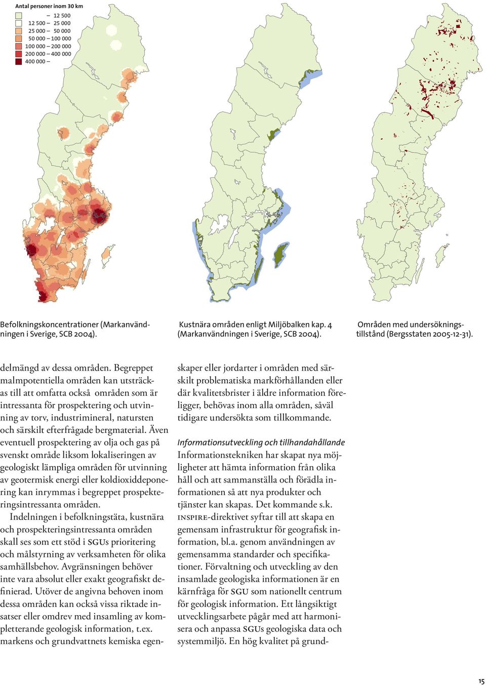 Begreppet malmpotentiella områden kan utsträckas till att omfatta också områden som är intressanta för prospektering och utvinning av torv, industrimineral, natursten och särskilt efterfrågade
