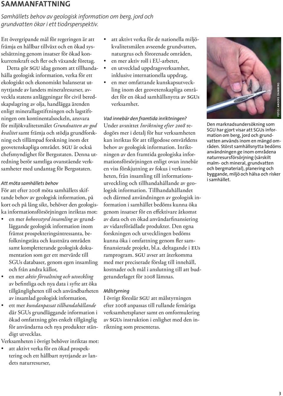 Detta gör SGU idag genom att tillhandahålla geologisk information, verka för ett ekologiskt och ekonomiskt balanserat utnyttjande av landets mineralresurser, avveckla statens anläggningar för civil