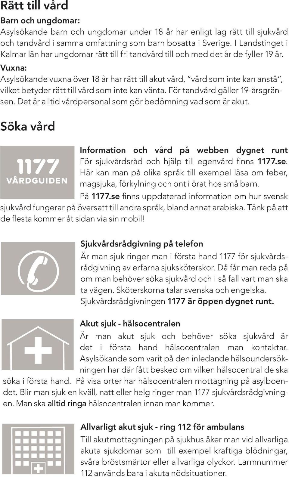 Vuxna: Asylsökande vuxna över 18 år har rätt till akut vård, vård som inte kan anstå, vilket betyder rätt till vård som inte kan vänta. För tandvård gäller 19-årsgränsen.