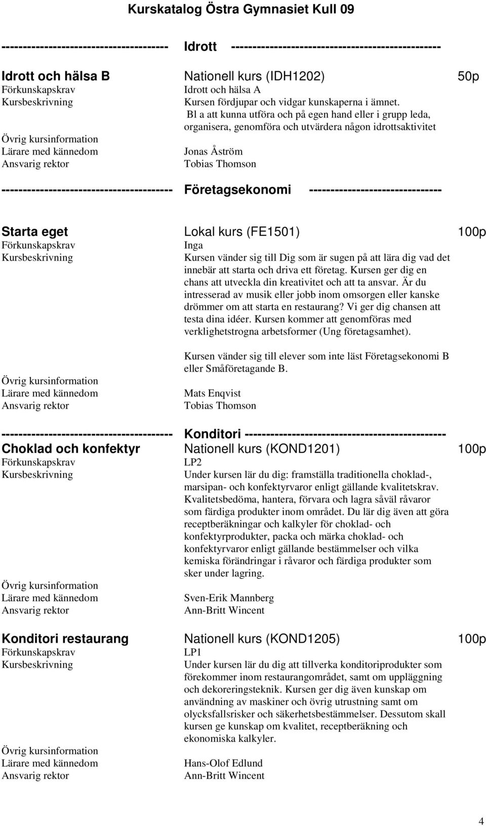 Bl a att kunna utföra och på egen hand eller i grupp leda, organisera, genomföra och utvärdera någon idrottsaktivitet Jonas Åström ---------------------------------------- Företagsekonomi