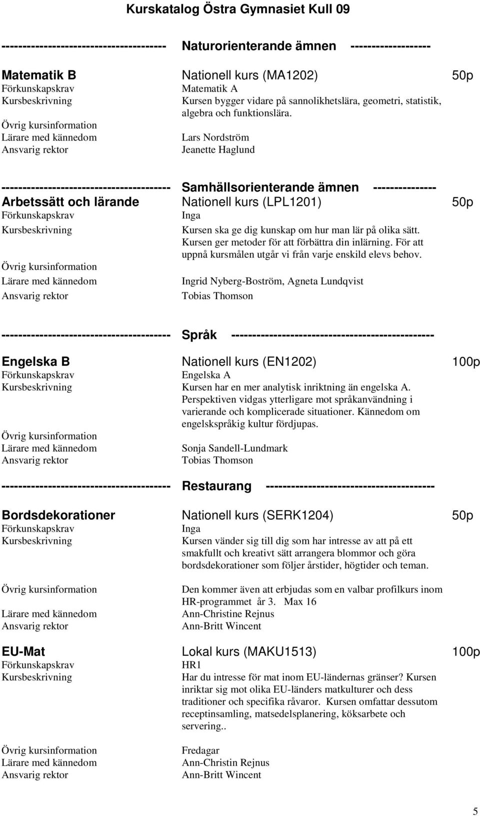 Lars Nordström Jeanette Haglund ---------------------------------------- Samhällsorienterande ämnen --------------- Arbetssätt och lärande Nationell kurs (LPL1201) 50p Kursen ska ge dig kunskap om