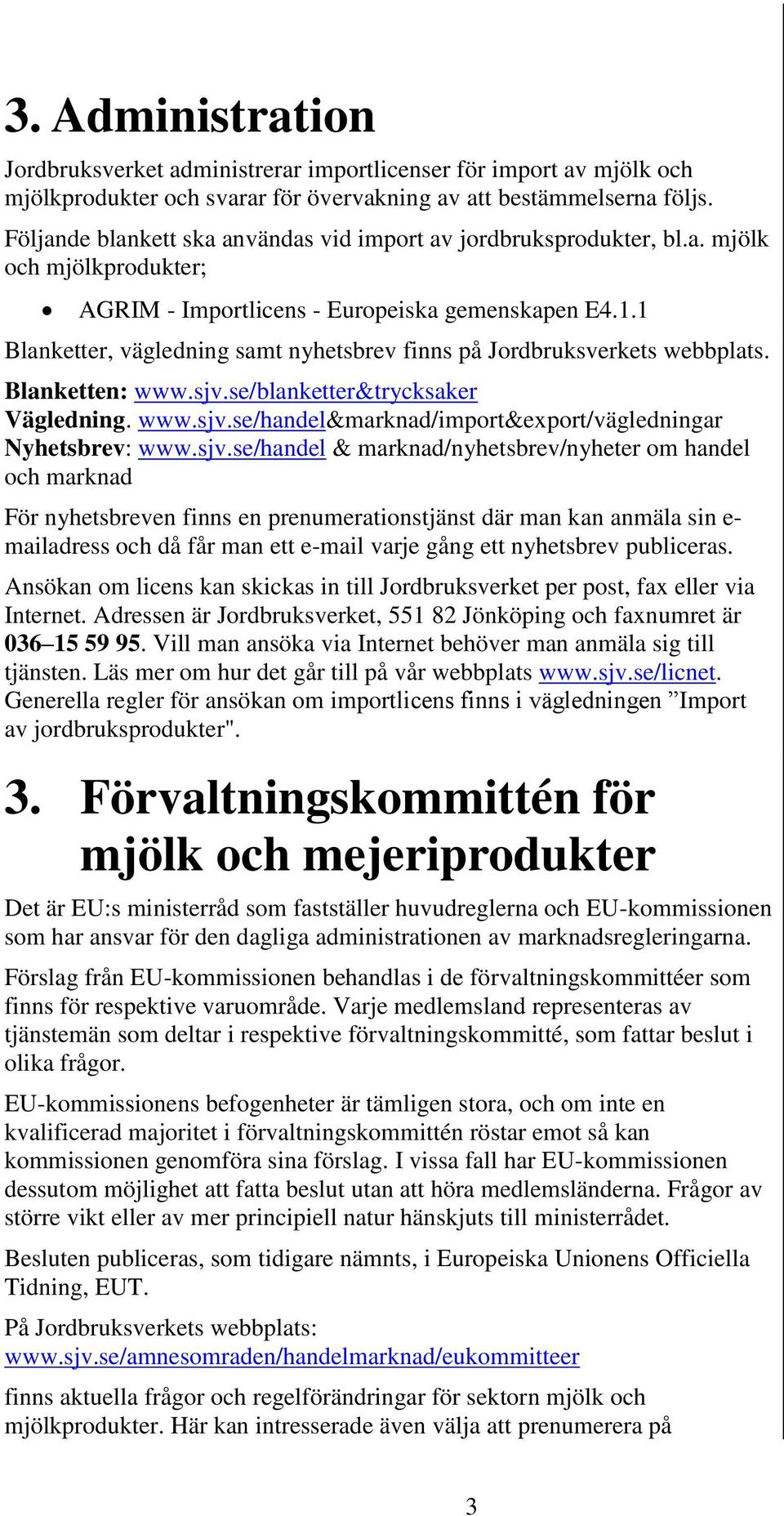 1 Blanketter, vägledning samt nyhetsbrev finns på Jordbruksverkets webbplats. Blanketten: www.sjv.se/blanketter&trycksaker Vägledning. www.sjv.se/handel&marknad/import&export/vägledningar Nyhetsbrev: www.