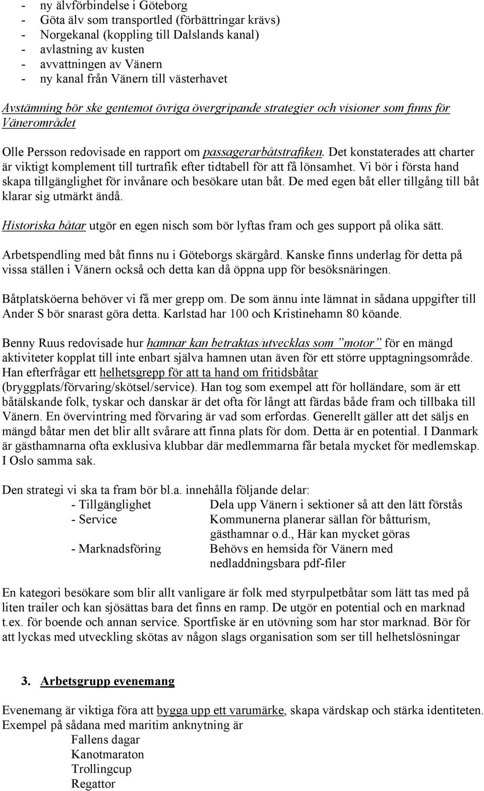 Det konstaterades att charter är viktigt komplement till turtrafik efter tidtabell för att få lönsamhet. Vi bör i första hand skapa tillgänglighet för invånare och besökare utan båt.