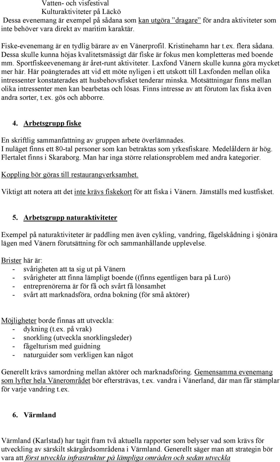 Sportfiskeevenemang är året-runt aktiviteter. Laxfond Vänern skulle kunna göra mycket mer här.