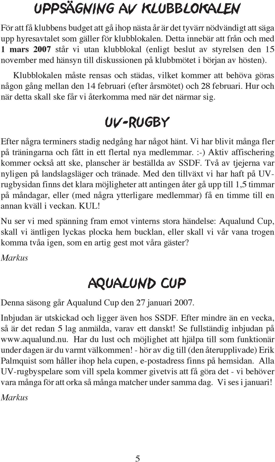 Klubblokalen måste rensas och städas, vilket kommer att behöva göras någon gång mellan den 14 februari (efter årsmötet) och 28 februari.