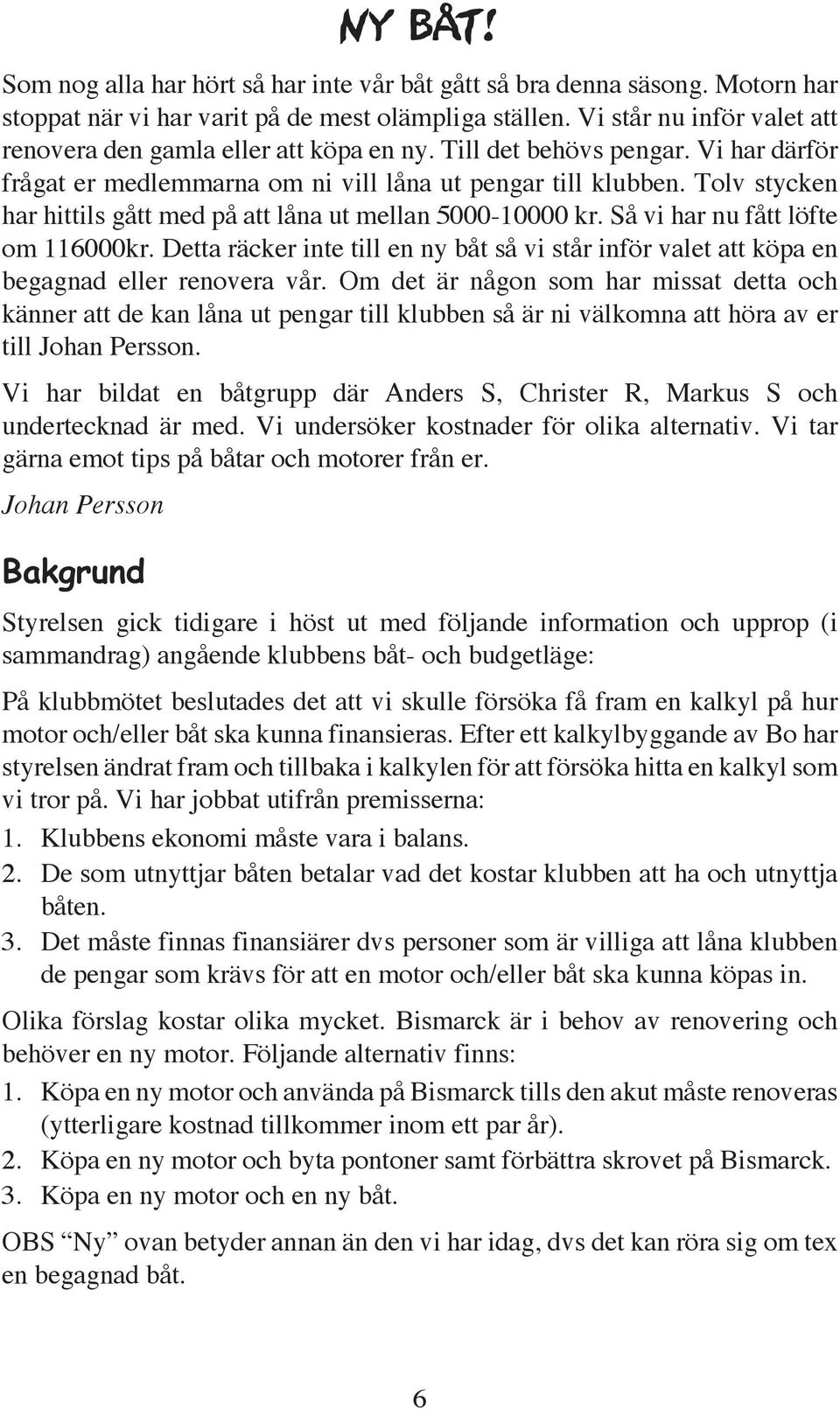 Tolv stycken har hittils gått med på att låna ut mellan 5000-10000 kr. Så vi har nu fått löfte om 116000kr.