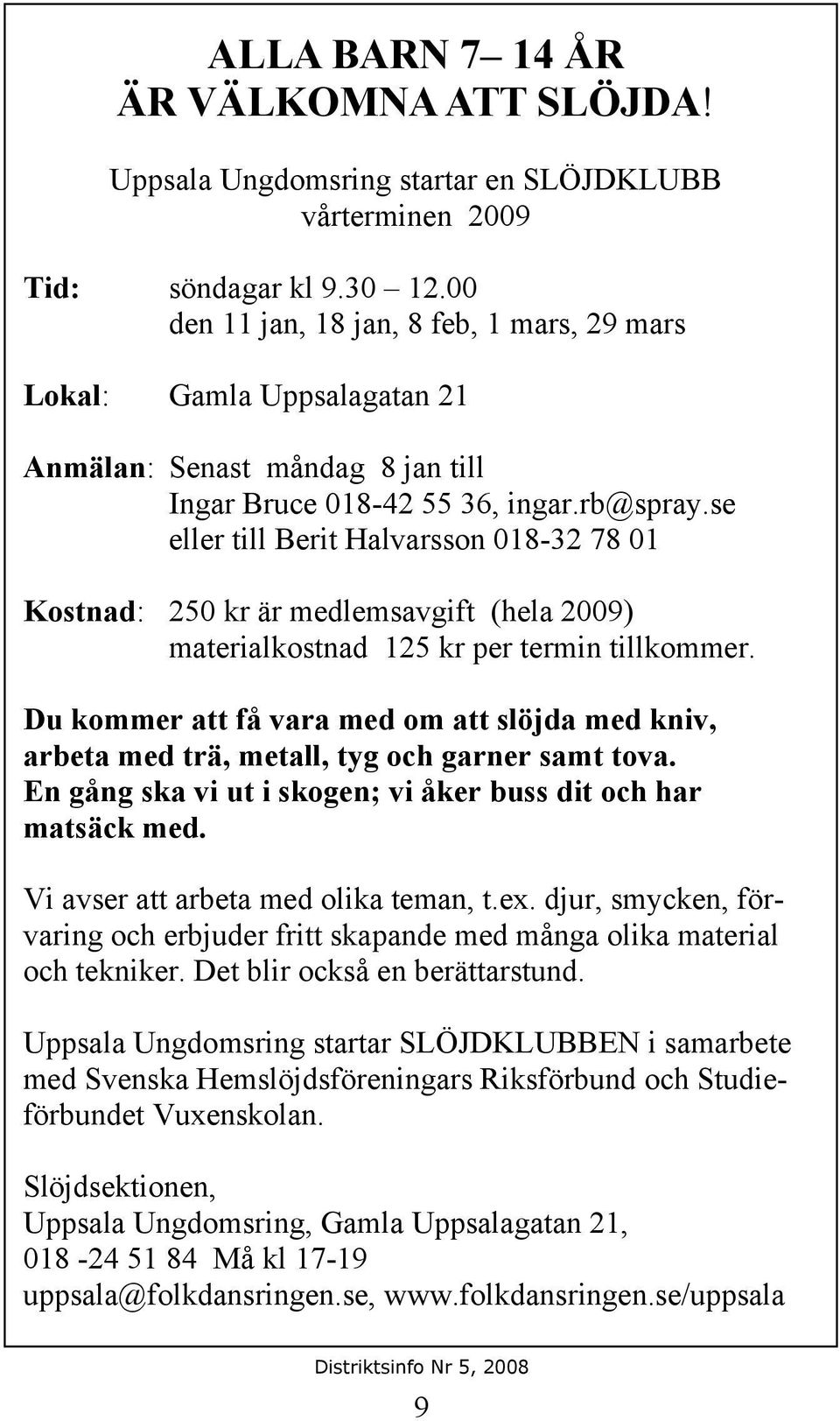se eller till Berit Halvarsson 018-32 78 01 Kostnad: 250 kr är medlemsavgift (hela 2009) materialkostnad 125 kr per termin tillkommer.
