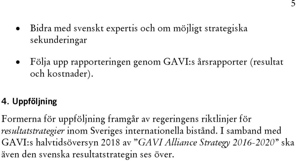 Uppföljning Formerna för uppföljning framgår av regeringens riktlinjer för resultatstrategier inom