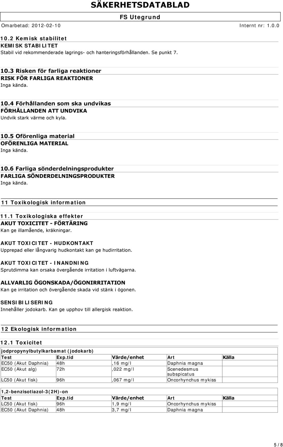 10.6 Farliga sönderdelningsprodukter FARLIGA SÖNDERDELNINGSPRODUKTER Inga kända. 11 Toxikologisk information 11.1 Toxikologiska effekter AKUT TOXICITET FÖRTÄRING Kan ge illamående, kräkningar.