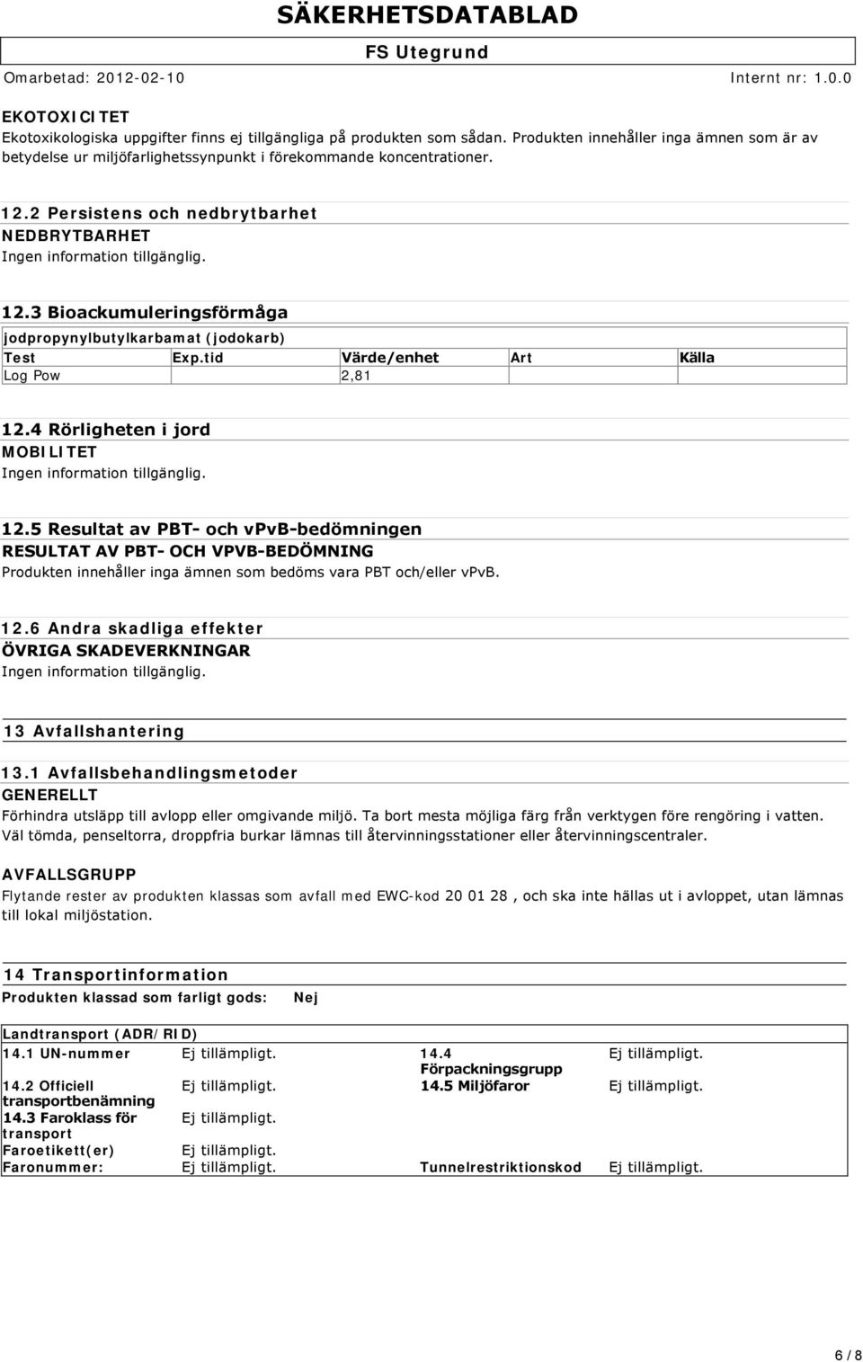 tid Värde/enhet Art Källa Log Pow 2,81 12.4 Rörligheten i jord MOBILITET Ingen information tillgänglig. 12.5 Resultat av PBT och vpvb bedömningen RESULTAT AV PBT OCH VPVB BEDÖMNING Produkten innehåller inga ämnen som bedöms vara PBT och/eller vpvb.