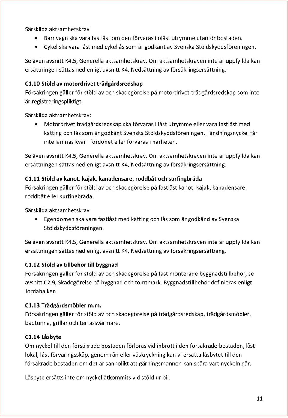 10 Stöld av motordrivet trädgårdsredskap Försäkringen gäller för stöld av och skadegörelse på motordrivet trädgårdsredskap som inte är registreringspliktigt.