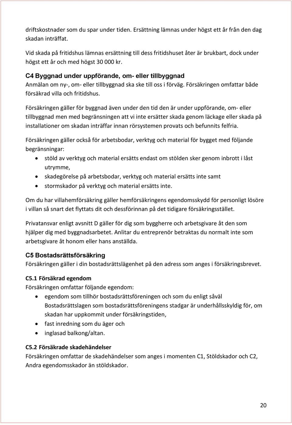 C4 Byggnad under uppförande, om- eller tillbyggnad Anmälan om ny-, om- eller tillbyggnad ska ske till oss i förväg. Försäkringen omfattar både försäkrad villa och fritidshus.