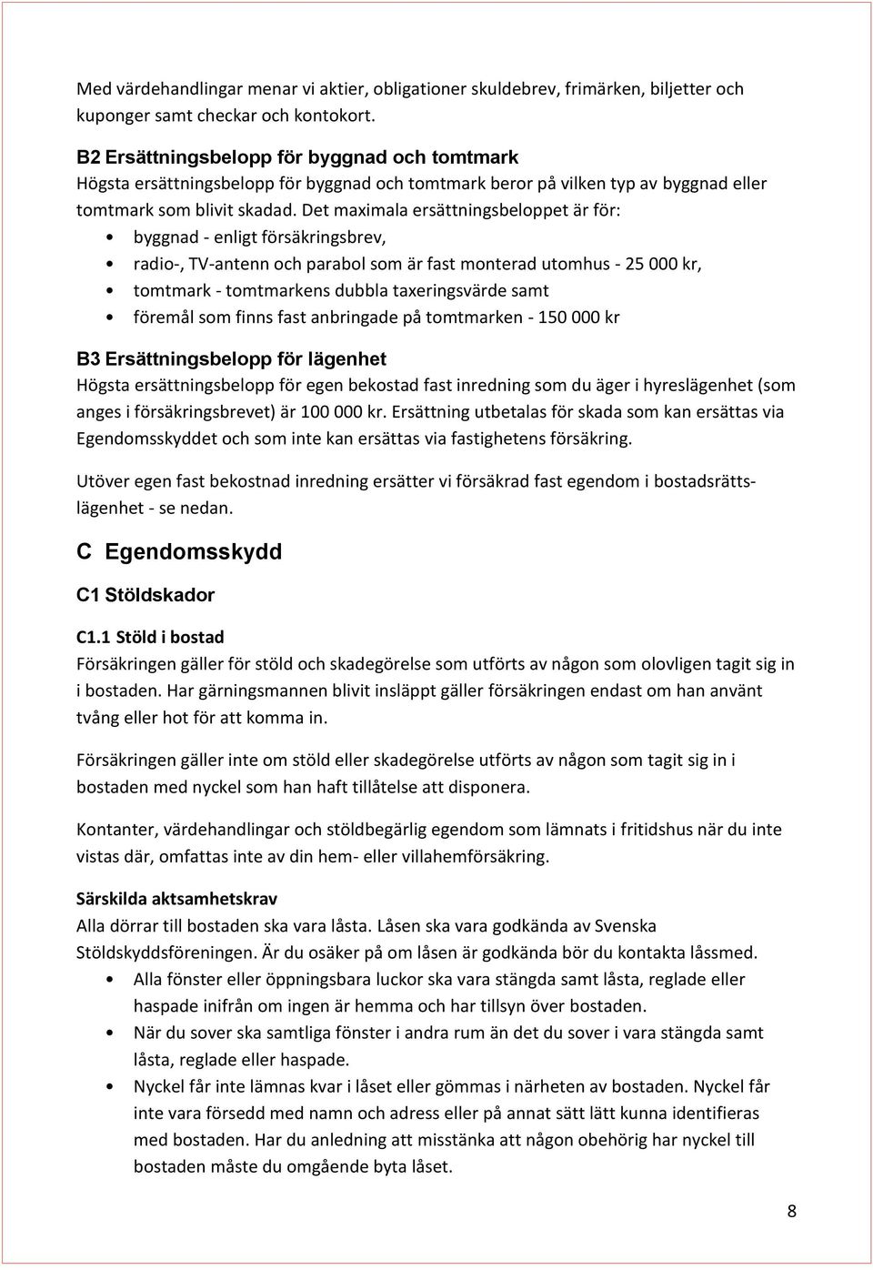 Det maximala ersättningsbeloppet är för: byggnad - enligt försäkringsbrev, radio-, TV-antenn och parabol som är fast monterad utomhus - 25 000 kr, tomtmark - tomtmarkens dubbla taxeringsvärde samt