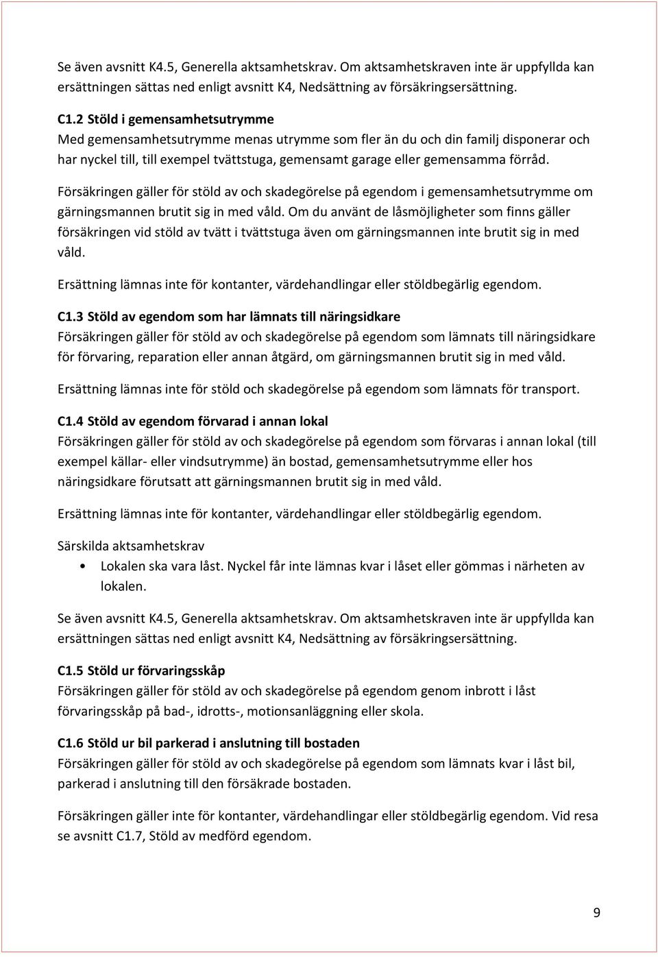 Försäkringen gäller för stöld av och skadegörelse på egendom i gemensamhetsutrymme om gärningsmannen brutit sig in med våld.