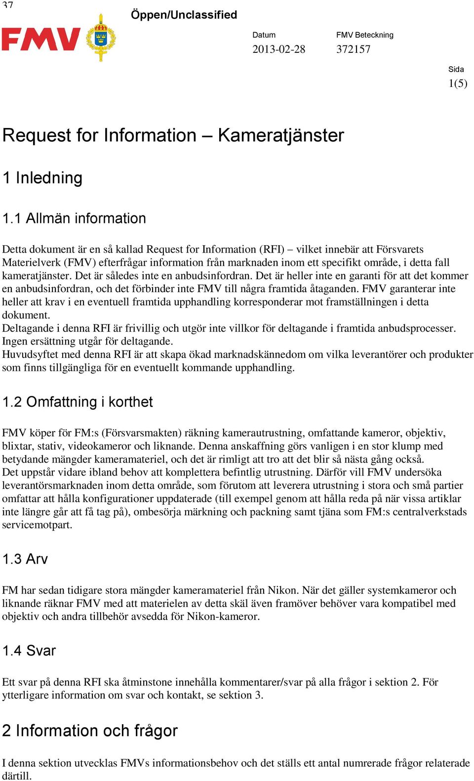 detta fall kameratjänster. Det är således inte en anbudsinfordran. Det är heller inte en garanti för att det kommer en anbudsinfordran, och det förbinder inte FMV till några framtida åtaganden.