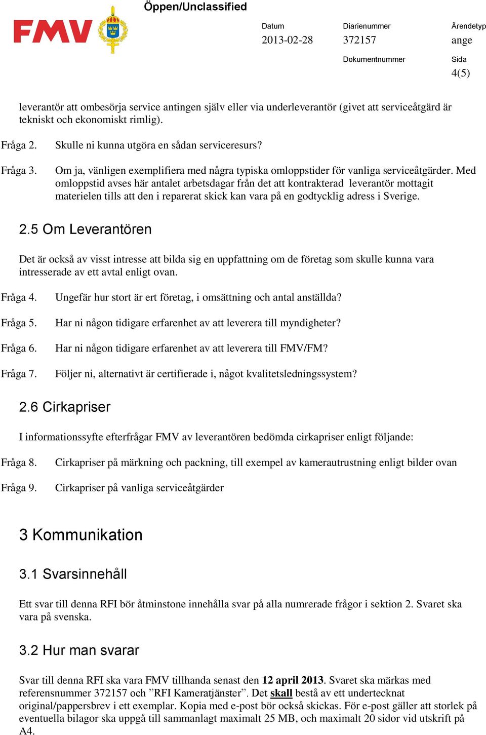 Med omloppstid avses här antalet arbetsdagar från det att kontrakterad leverantör mottagit materielen tills att den i reparerat skick kan vara på en godtycklig adress i Sverige. 2.