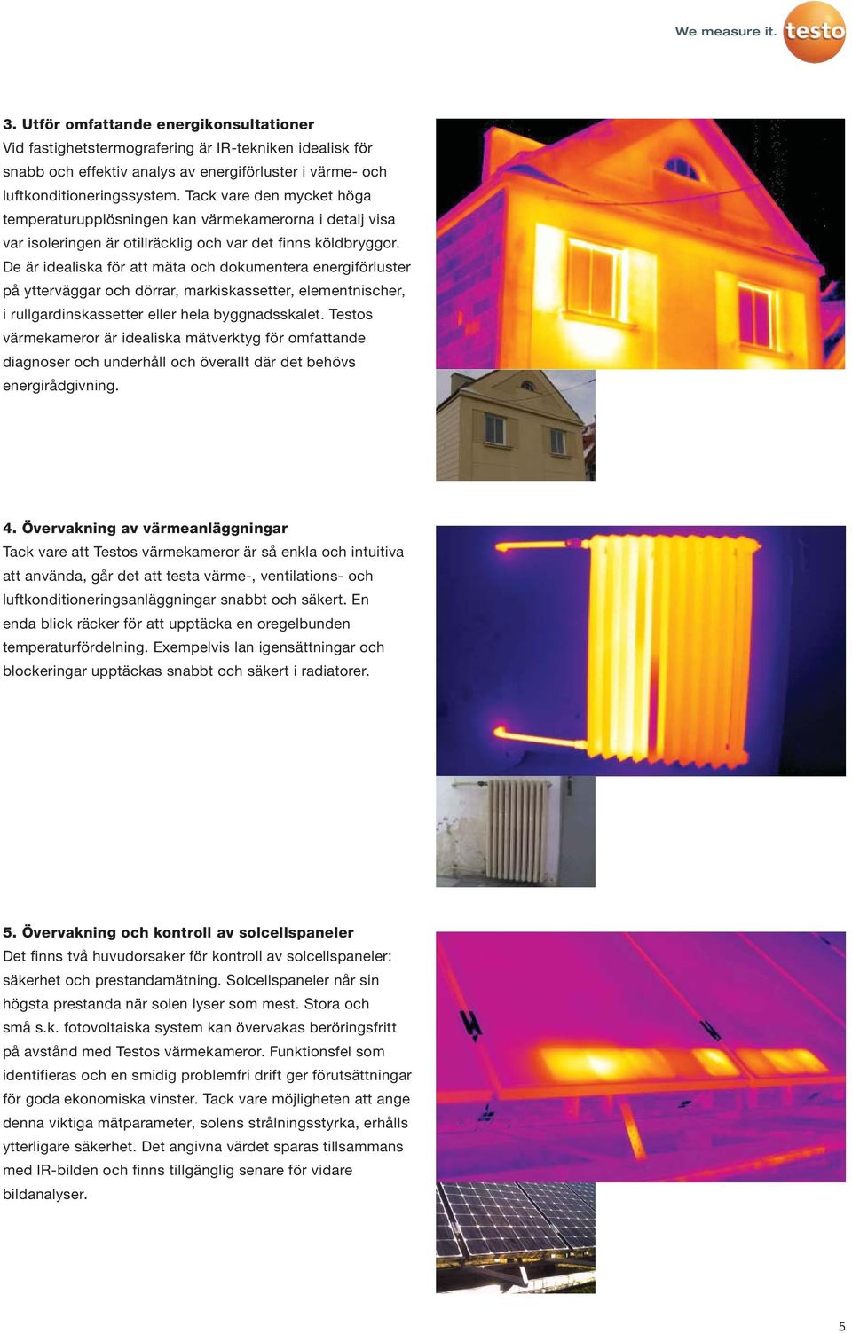 De är idealiska för att mäta och dokumentera energiförluster på ytterväggar och dörrar, markiskassetter, elementnischer, i rullgardinskassetter eller hela byggnadsskalet.