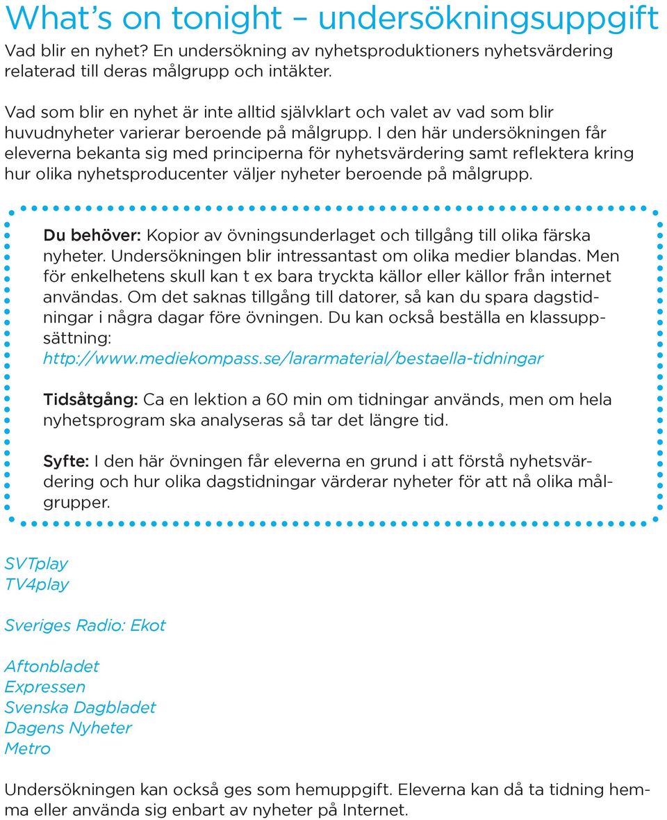 I den här undersökningen får eleverna bekanta sig med principerna för nyhetsvärdering samt reflektera kring hur olika nyhetsproducenter väljer nyheter beroende på målgrupp.