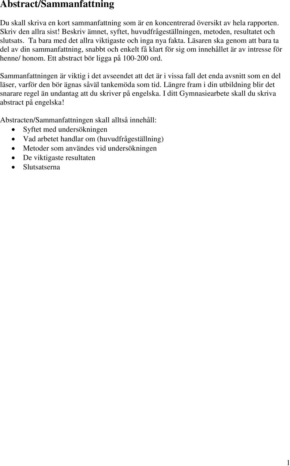 Läsaren ska genom att bara ta del av din sammanfattning, snabbt och enkelt få klart för sig om innehållet är av intresse för henne/ honom. Ett abstract bör ligga på 100-200 ord.