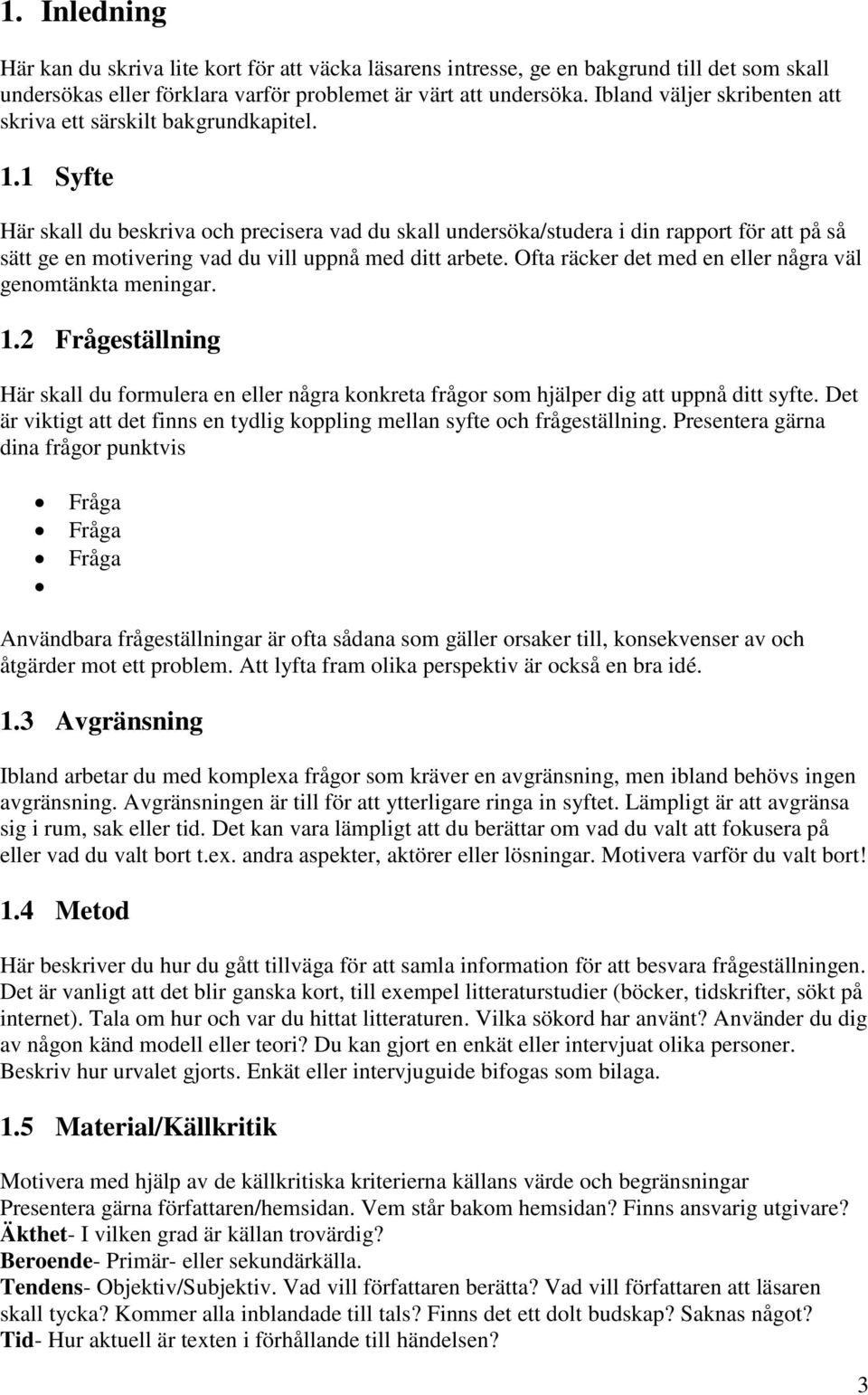 1 Syfte Här skall du beskriva och precisera vad du skall undersöka/studera i din rapport för att på så sätt ge en motivering vad du vill uppnå med ditt arbete.