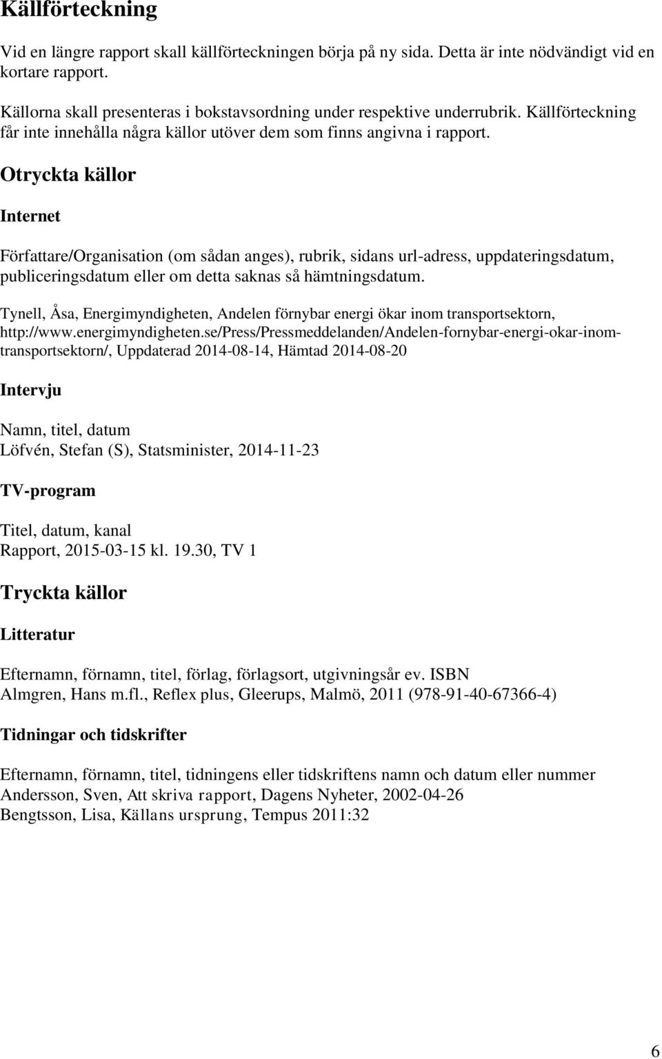 Otryckta källor Internet Författare/Organisation (om sådan anges), rubrik, sidans url-adress, uppdateringsdatum, publiceringsdatum eller om detta saknas så hämtningsdatum.