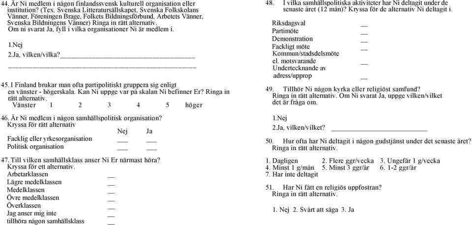 medlem i. 1. Nej 2. Ja, vilken/vilka? 45. I Finland brukar man ofta partipolitiskt gruppera sig enligt en vänster - högerskala. Kan Ni uppge var på skalan Ni befinner Er? Ringa in rätt alternativ.