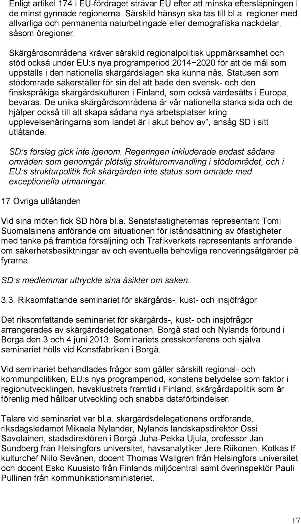 Statusen som stödområde säkerställer för sin del att både den svensk- och den finskspråkiga skärgårdskulturen i Finland, som också värdesätts i Europa, bevaras.