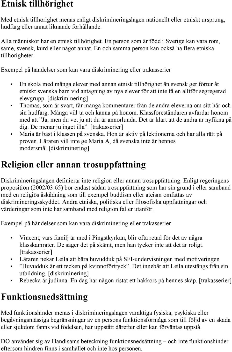 Exempel på händelser som kan vara diskriminering eller trakasserier En skola med många elever med annan etnisk tillhörighet än svensk ger förtur åt etniskt svenska barn vid antagning av nya elever