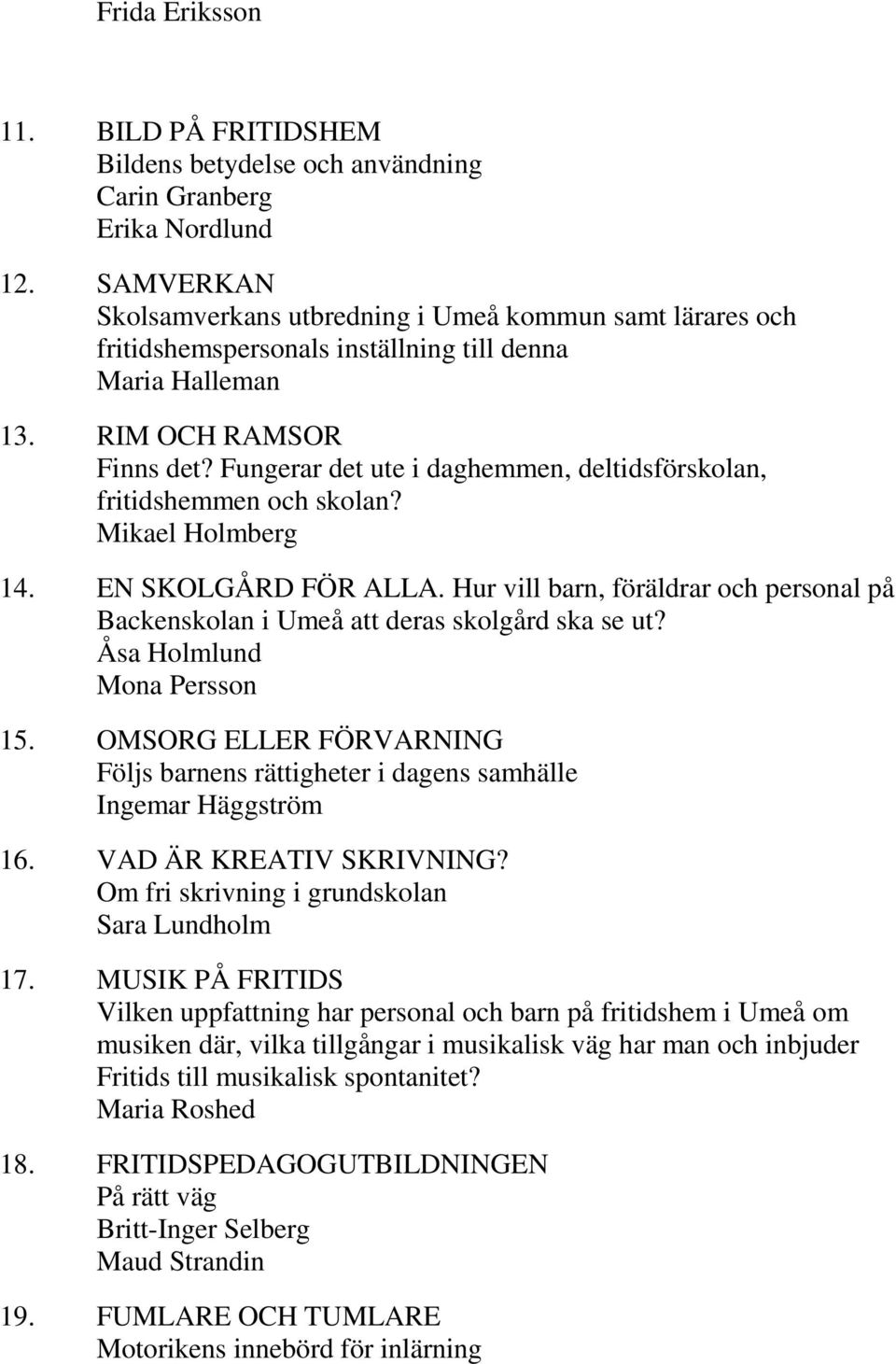 Fungerar det ute i daghemmen, deltidsförskolan, fritidshemmen och skolan? Mikael Holmberg 14. EN SKOLGÅRD FÖR ALLA.