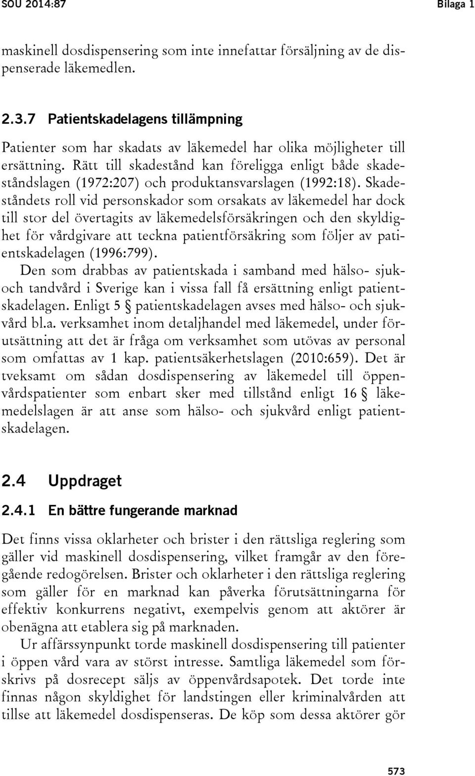 Rätt till skadestånd kan föreligga enligt både skadeståndslagen (1972:207) och produktansvarslagen (1992:18).