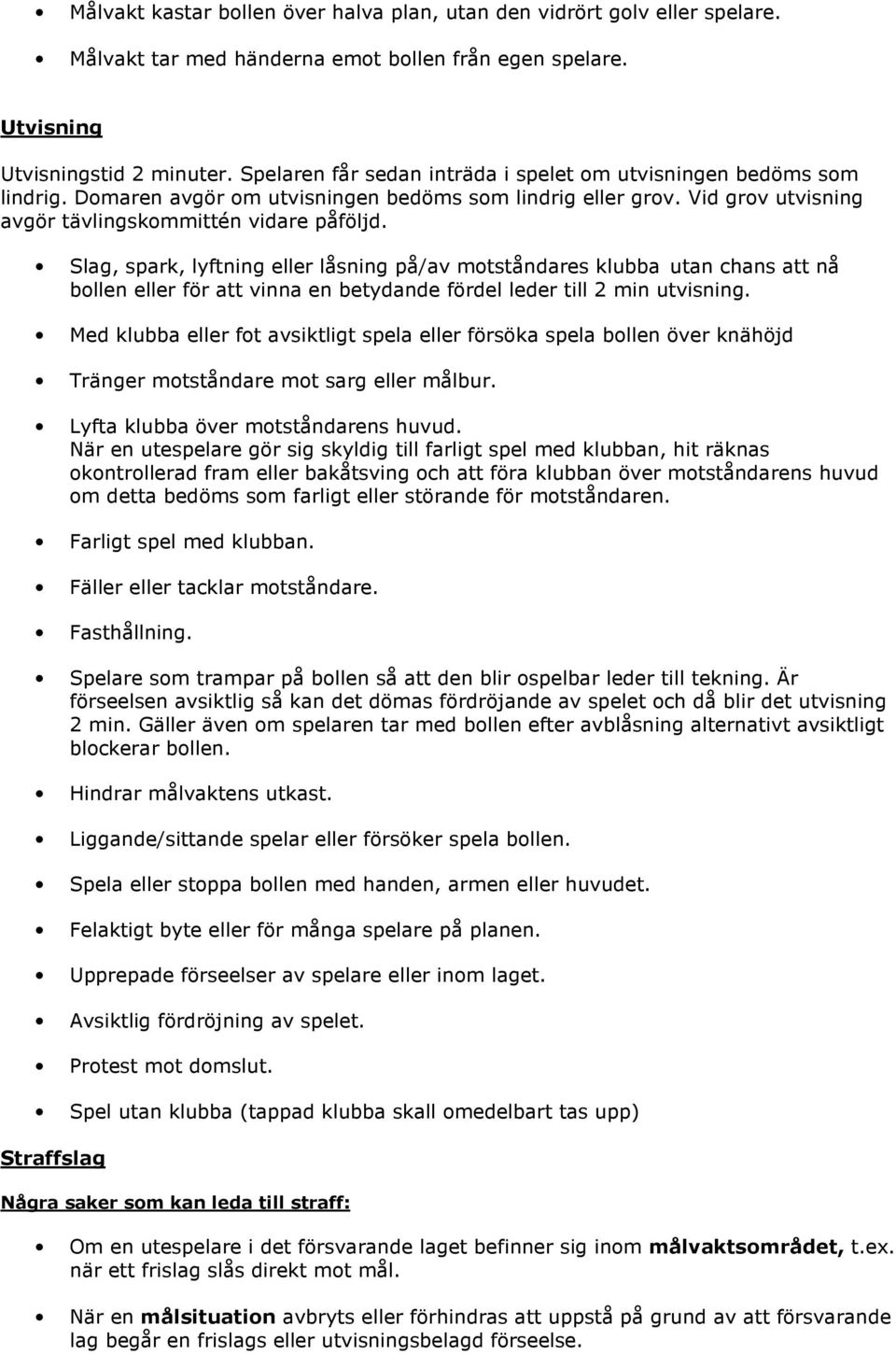 Slag, spark, lyftning eller låsning på/av motståndares klubba utan chans att nå bollen eller för att vinna en betydande fördel leder till 2 min utvisning.