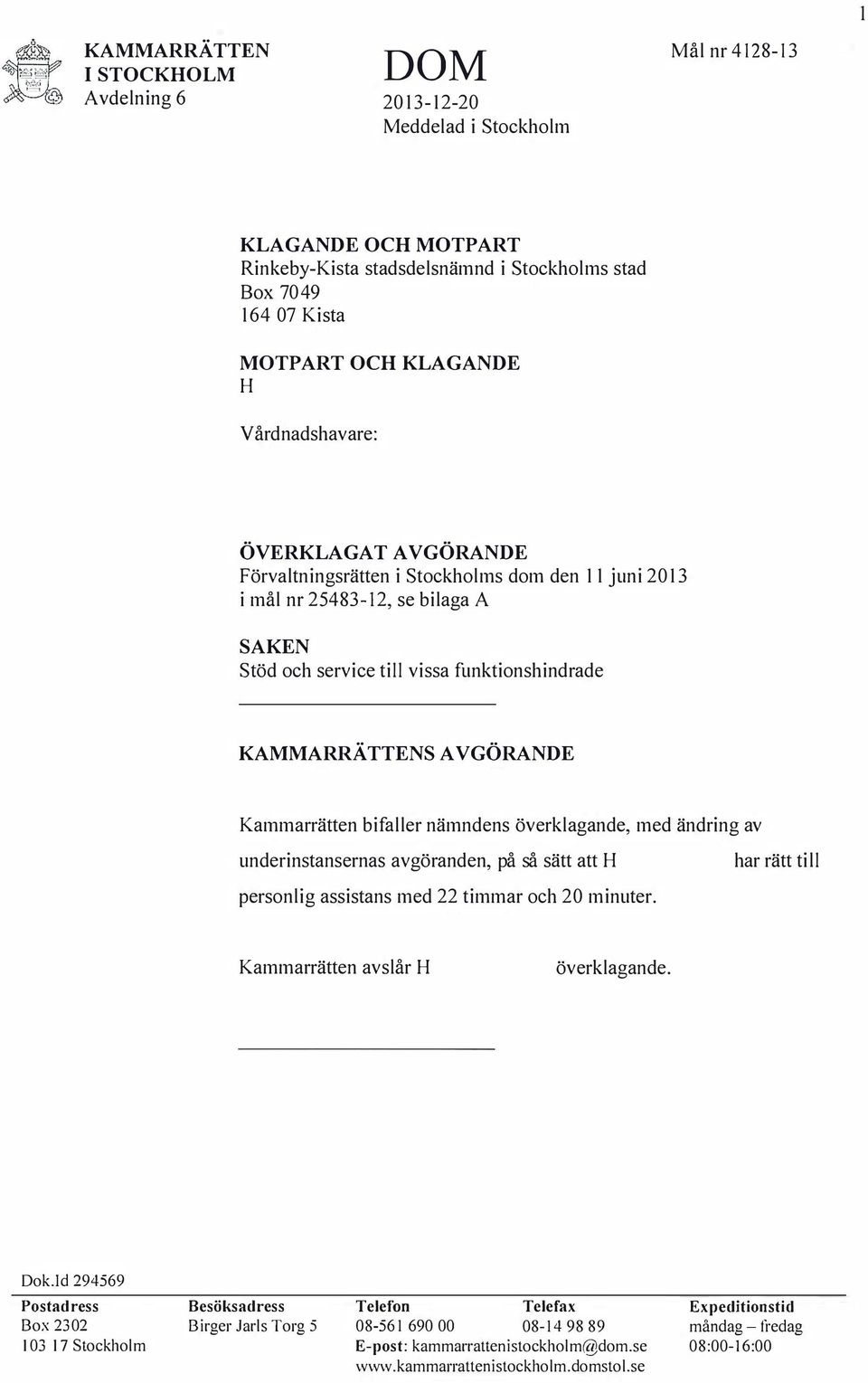 nämndens överklagande, med ändring av underinstansernas avgöranden, på så sätt att har rätt till personlig assistans med 22 timmar och 20 minuter. Kammarrätten avslår överklagande. Dok.