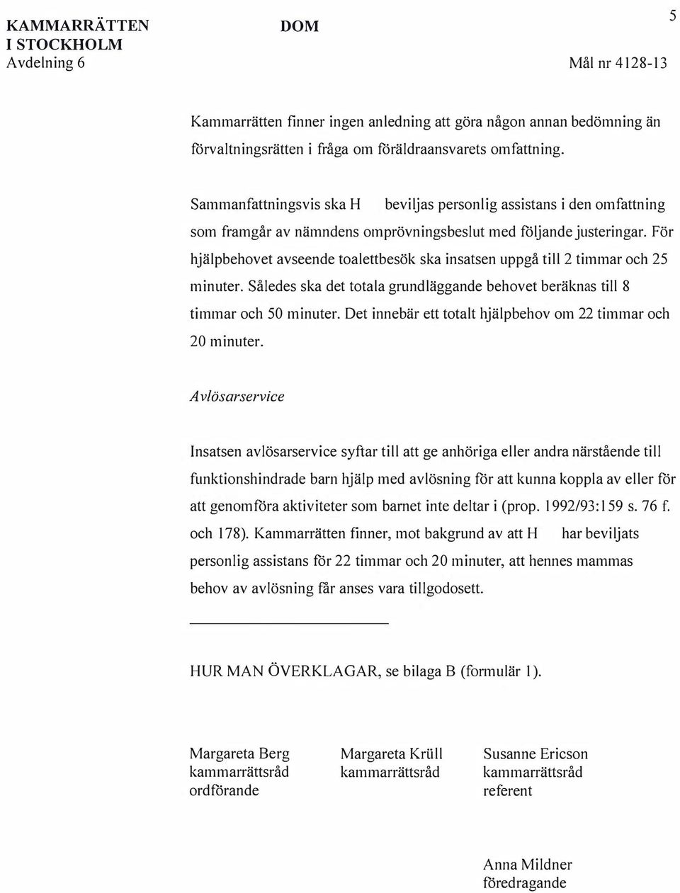 För hjälpbehovet avseende toalettbesök ska insatsen uppgå till 2 timmar och 25 minuter. Således ska det totala grundläggande behovet beräknas till 8 timmar och 50 minuter.