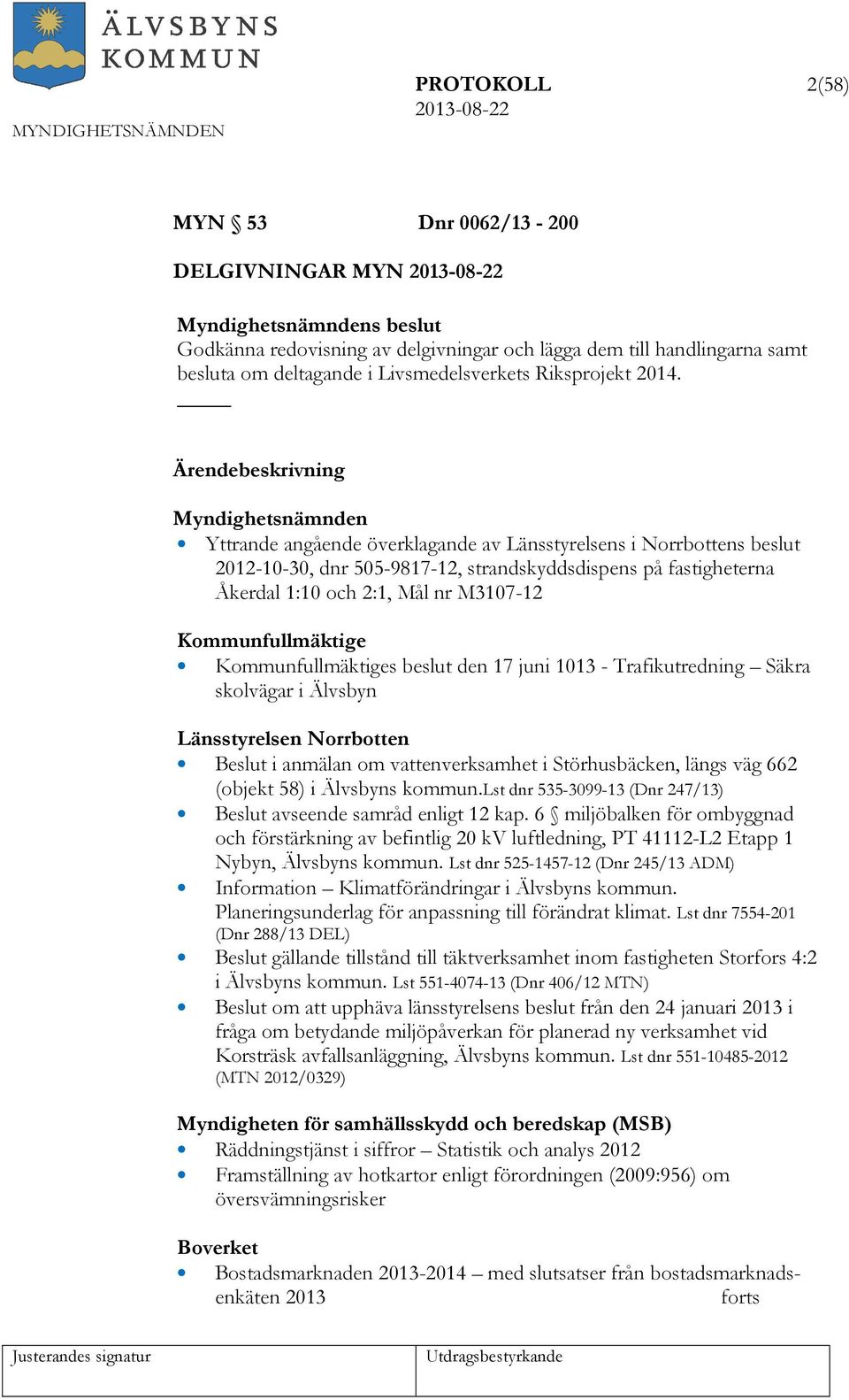 Ärendebeskrivning Myndighetsnämnden Yttrande angående överklagande av Länsstyrelsens i Norrbottens beslut 2012-10-30, dnr 505-9817-12, strandskyddsdispens på fastigheterna Åkerdal 1:10 och 2:1, Mål