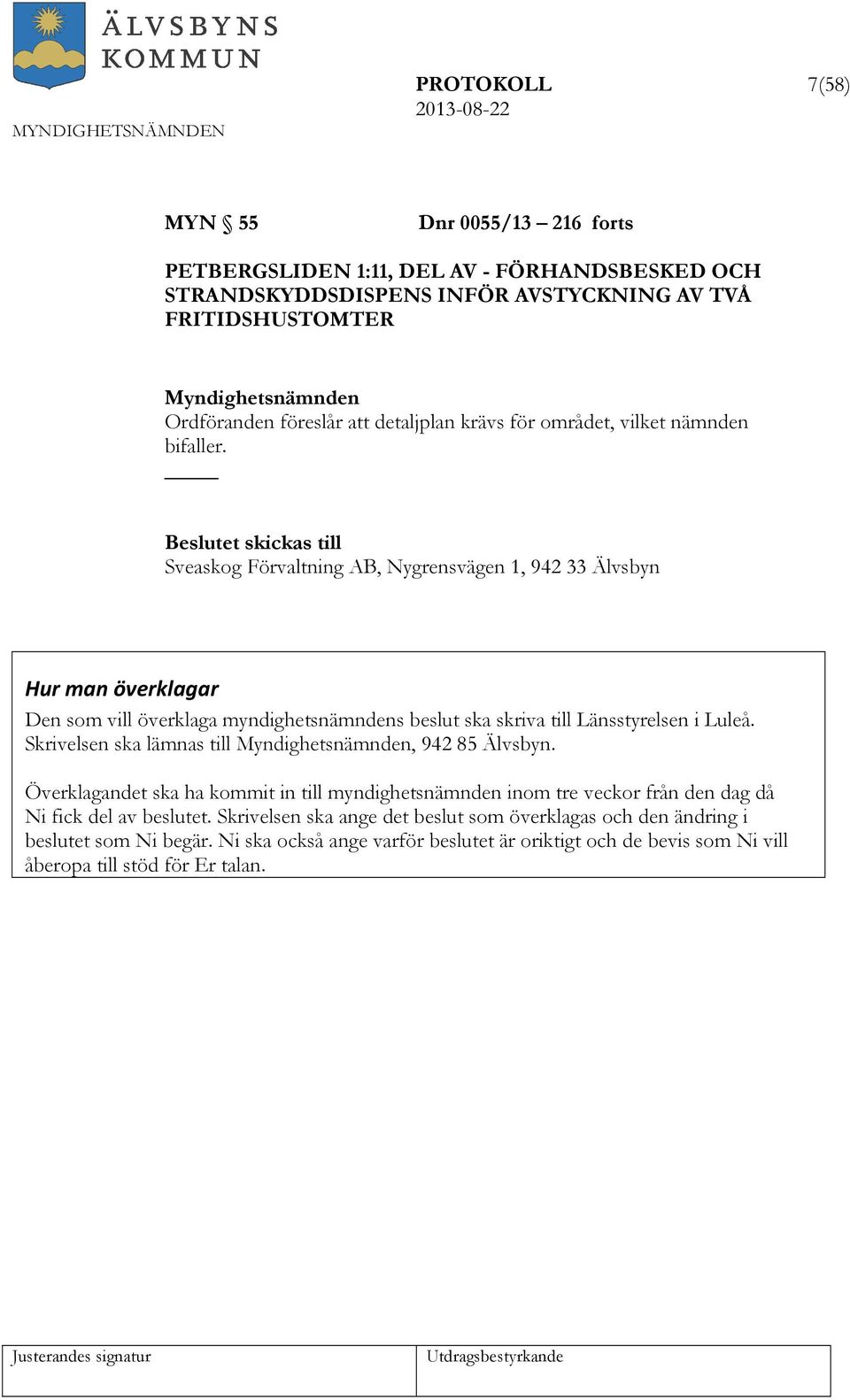 Beslutet skickas till Sveaskog Förvaltning AB, Nygrensvägen 1, 942 33 Älvsbyn Hur man överklagar Den som vill överklaga myndighetsnämndens beslut ska skriva till Länsstyrelsen i Luleå.