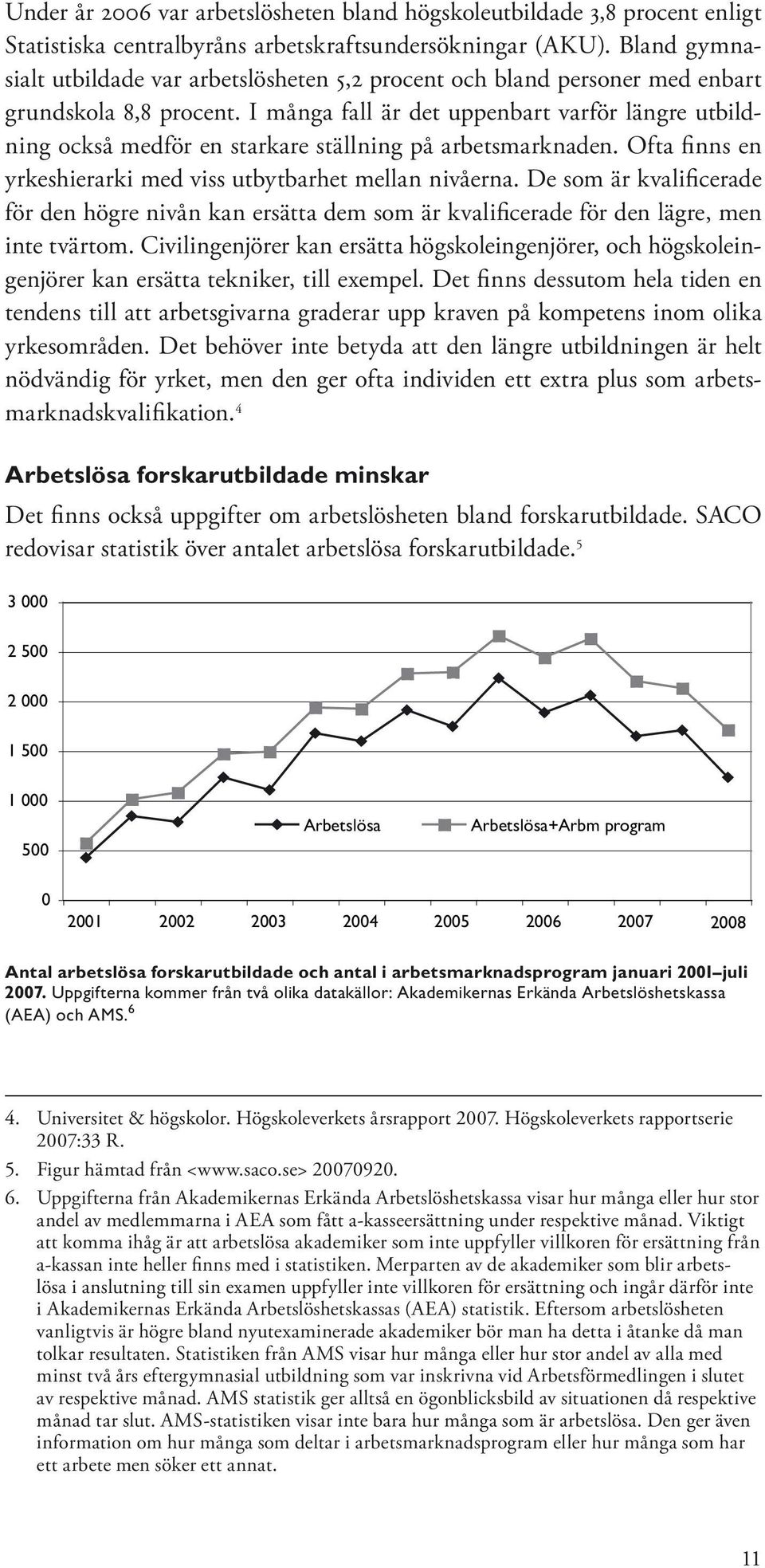 I många fall är det uppenbart varför längre utbildning också medför en starkare ställning på arbetsmarknaden. Ofta finns en yrkeshierarki med viss utbytbarhet mellan nivåerna.