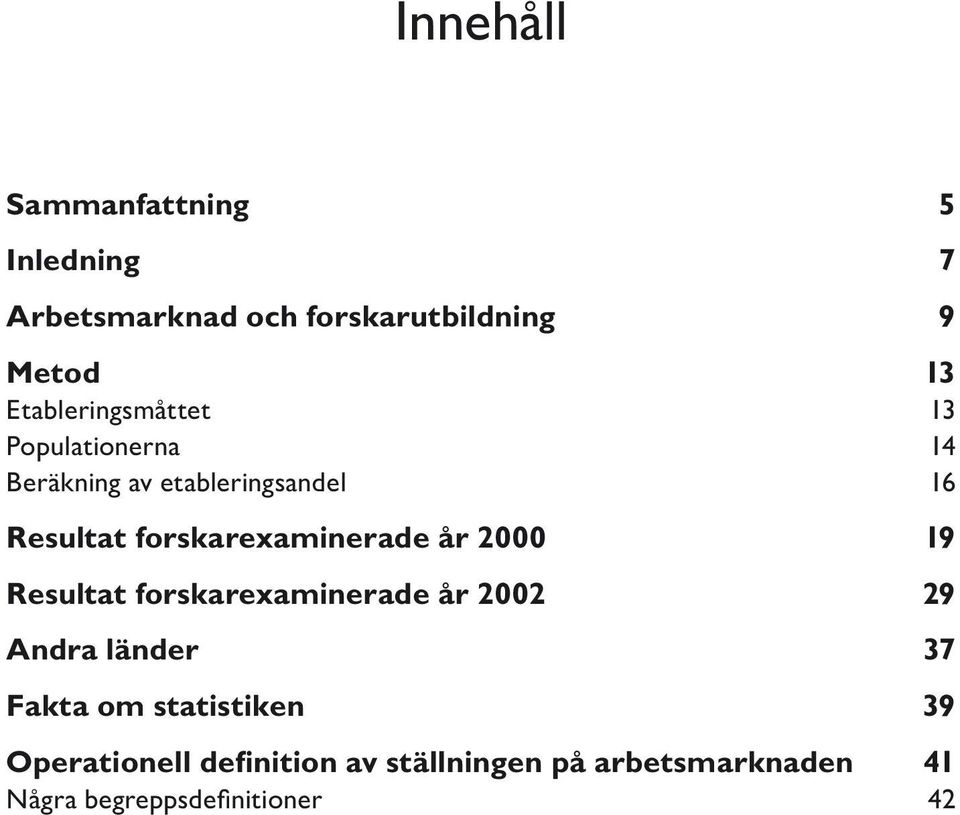 forskarexaminerade år 2000 19 Resultat forskarexaminerade år 2002 29 Andra länder 37 Fakta