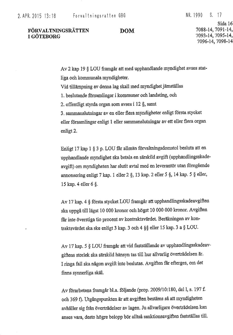Vid tillämpning av denna lag skall med myndighet jämställas 1. beslutande församlingar i kommuner och landsting, och 2. offentligt styrda organ som avses i 12, samt 3.