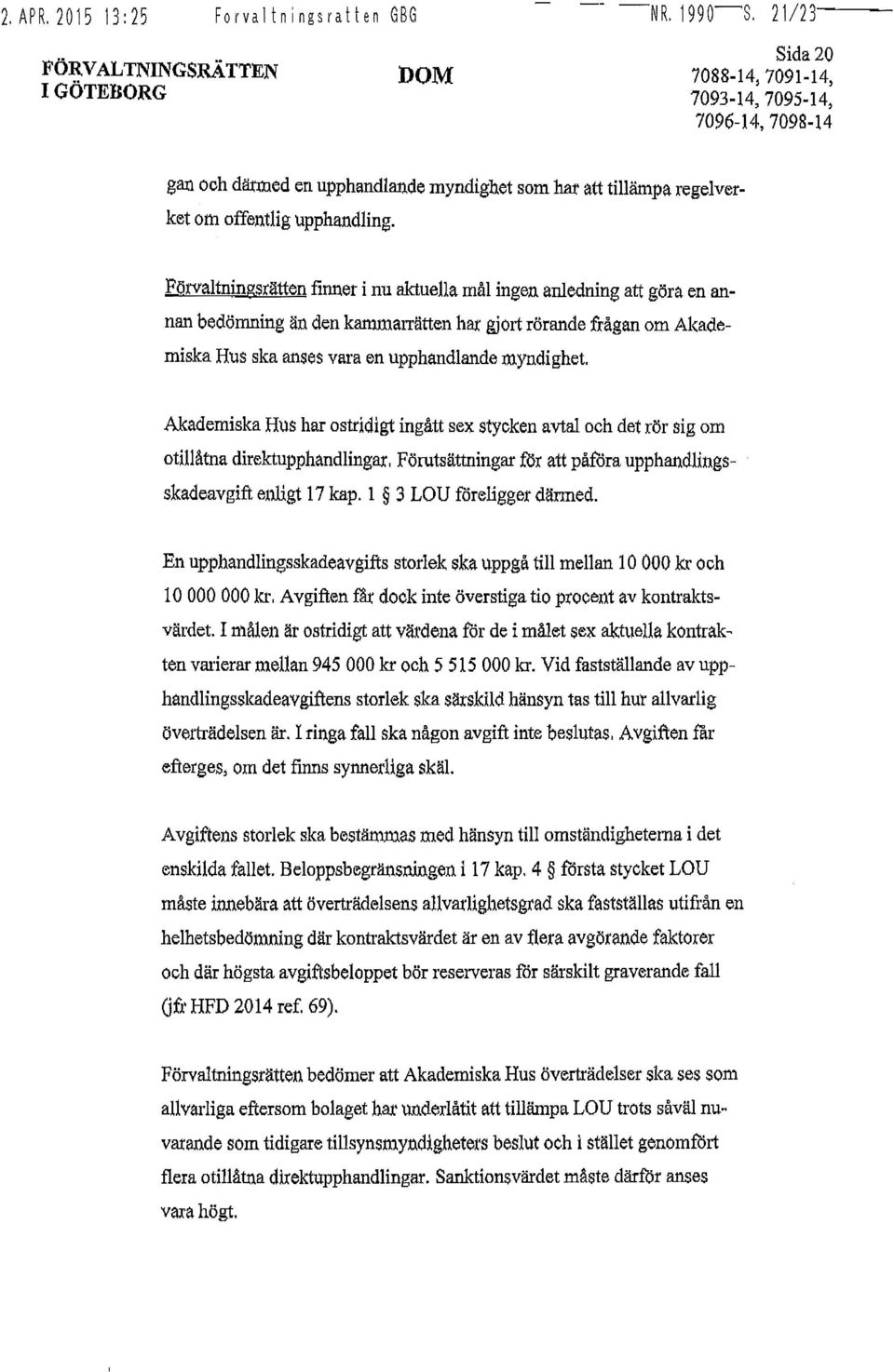 Förvaltningsrätten finner i nu aktuella mål ingen anledning att göra en annan bedömning än den kammarrätten har gjort rörande frågan om Akademiska Hus ska anses vara en upphandlande myndighet.