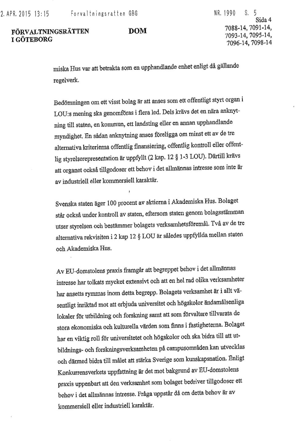 Bedömningen om ett visst bolag är att anses som ett offentligt styrt organ i LOU:s mening ska genomföras i flera led.