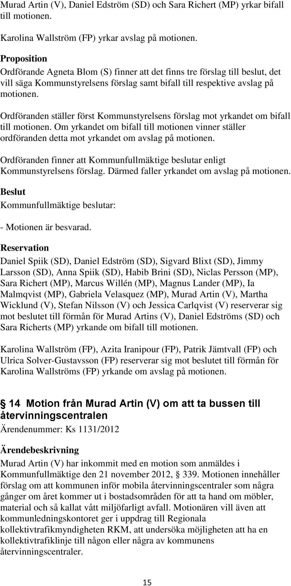 Ordföranden ställer först Kommunstyrelsens förslag mot yrkandet om bifall till motionen. Om yrkandet om bifall till motionen vinner ställer ordföranden detta mot yrkandet om avslag på motionen.