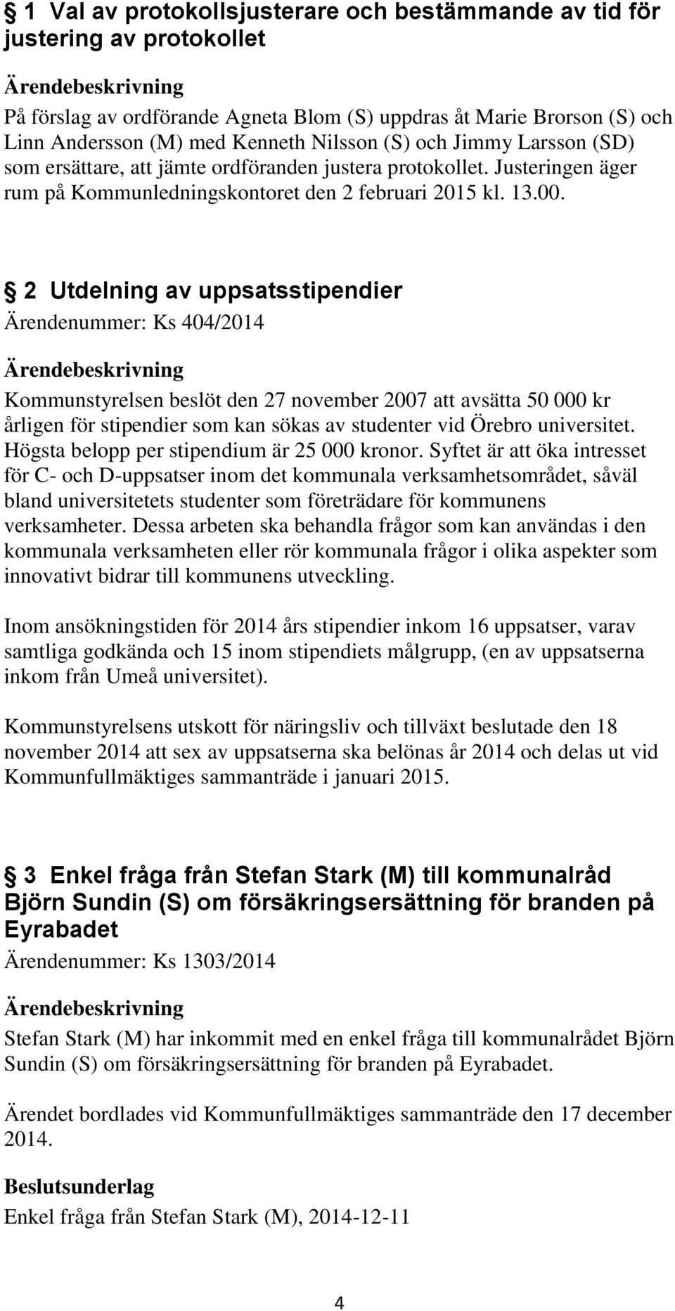 2 Utdelning av uppsatsstipendier Ärendenummer: Ks 404/2014 Kommunstyrelsen beslöt den 27 november 2007 att avsätta 50 000 kr årligen för stipendier som kan sökas av studenter vid Örebro universitet.