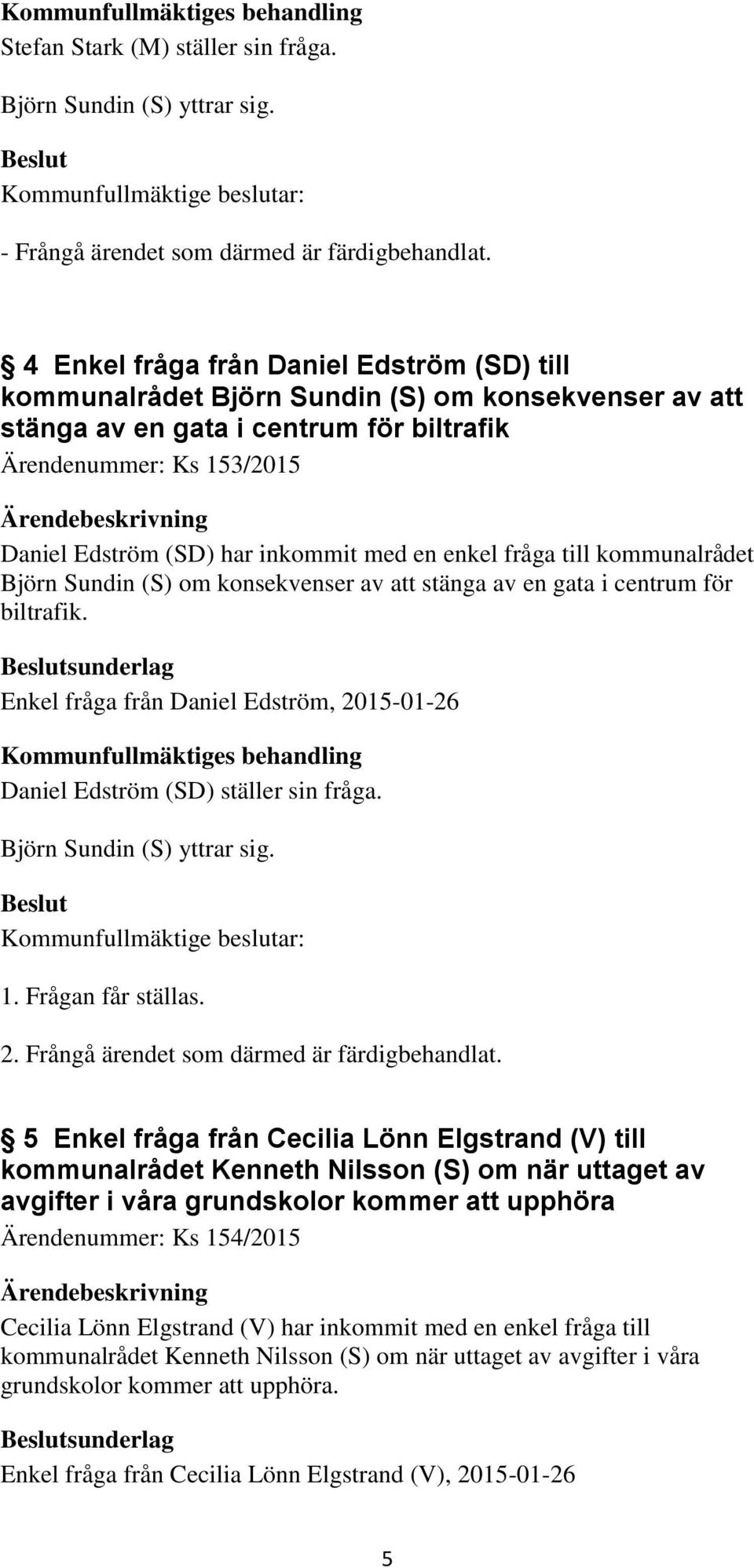 med en enkel fråga till kommunalrådet Björn Sundin (S) om konsekvenser av att stänga av en gata i centrum för biltrafik.
