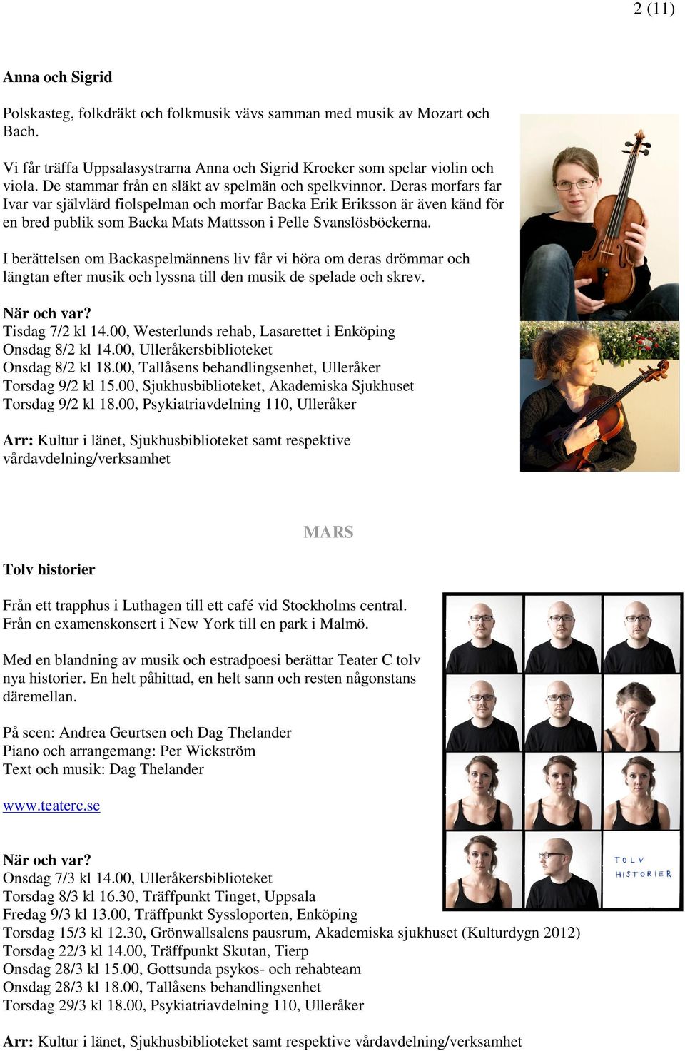 Deras morfars far Ivar var självlärd fiolspelman och morfar Backa Erik Eriksson är även känd för en bred publik som Backa Mats Mattsson i Pelle Svanslösböckerna.