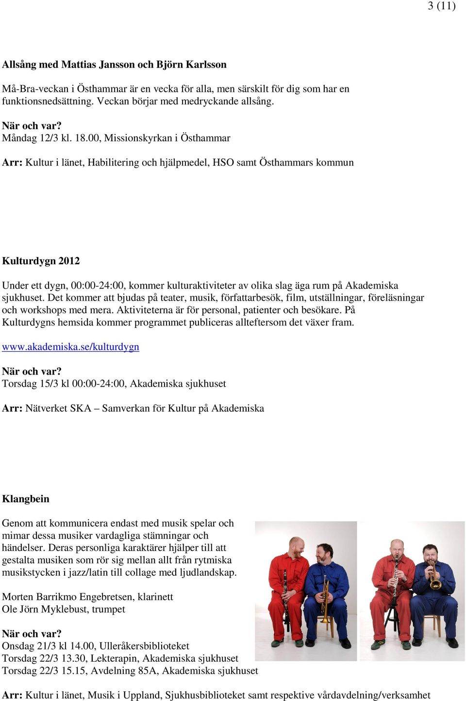 00, Missionskyrkan i Östhammar Arr: Kultur i länet, Habilitering och hjälpmedel, HSO samt Östhammars kommun Kulturdygn 2012 Under ett dygn, 00:00-24:00, kommer kulturaktiviteter av olika slag äga rum