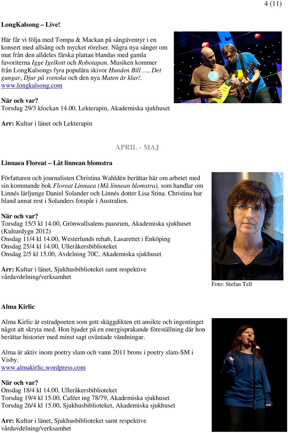 Musiken kommer från LongKalsongs fyra populära skivor Hunden Bill, Det gungar, Djur på svenska och den nya Maten är klar!. www.longkalsong.com Torsdag 29/3 klockan 14.