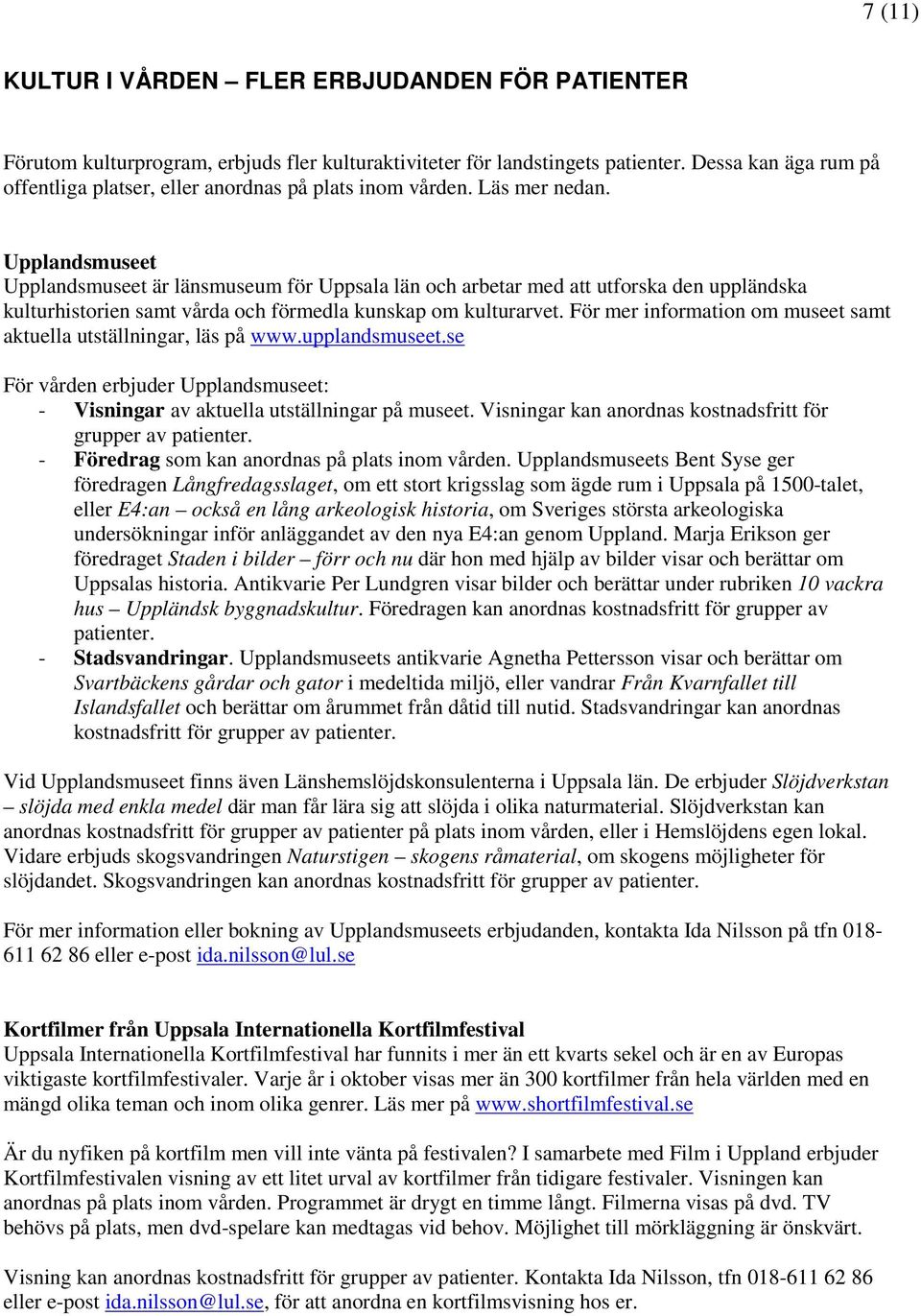 Upplandsmuseet Upplandsmuseet är länsmuseum för Uppsala län och arbetar med att utforska den uppländska kulturhistorien samt vårda och förmedla kunskap om kulturarvet.