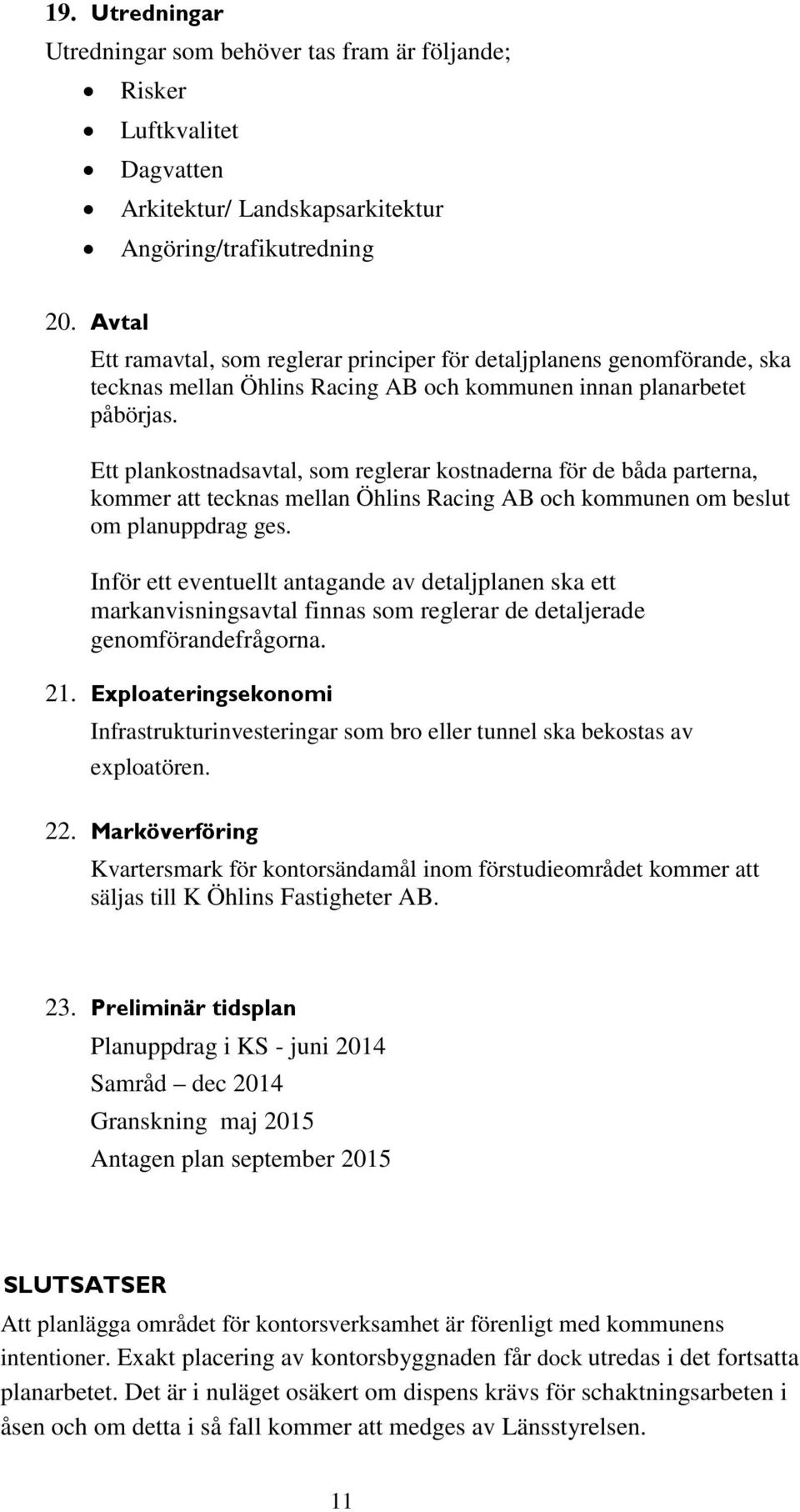 Ett plankostnadsavtal, som reglerar kostnaderna för de båda parterna, kommer att tecknas mellan Öhlins Racing AB och kommunen om beslut om planuppdrag ges.