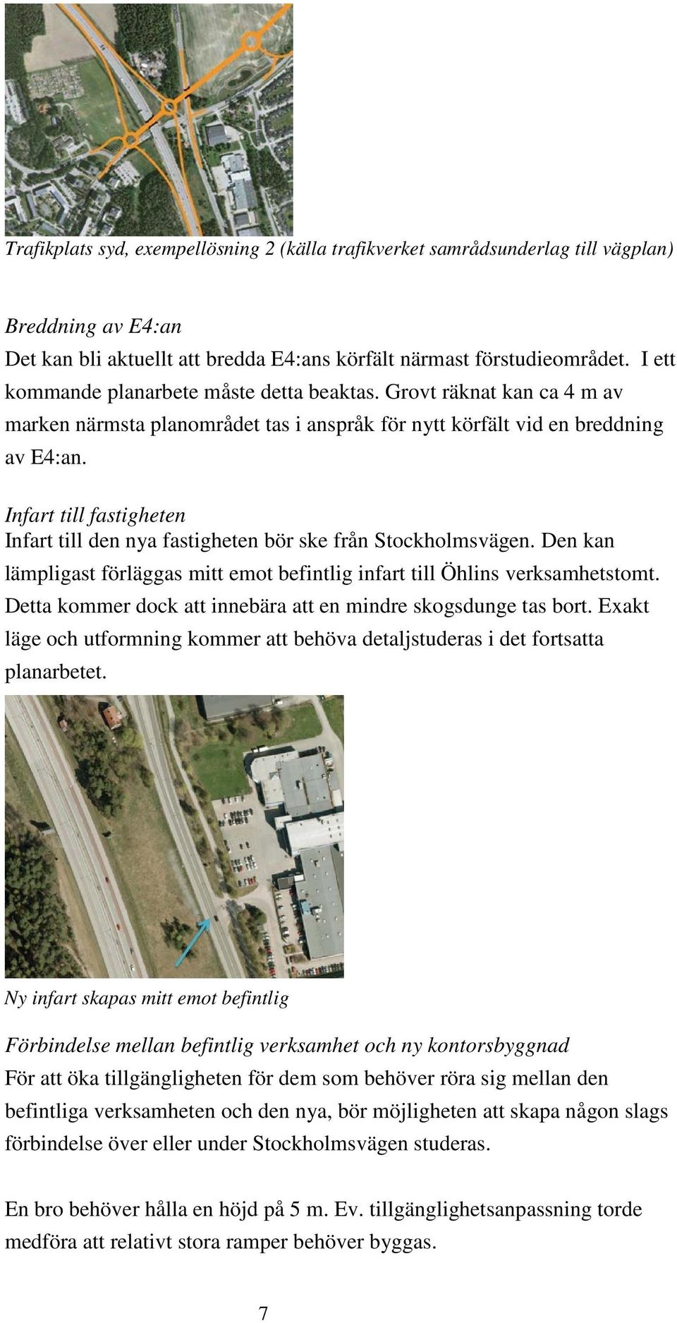 Infart till fastigheten Infart till den nya fastigheten bör ske från Stockholmsvägen. Den kan lämpligast förläggas mitt emot befintlig infart till Öhlins verksamhetstomt.