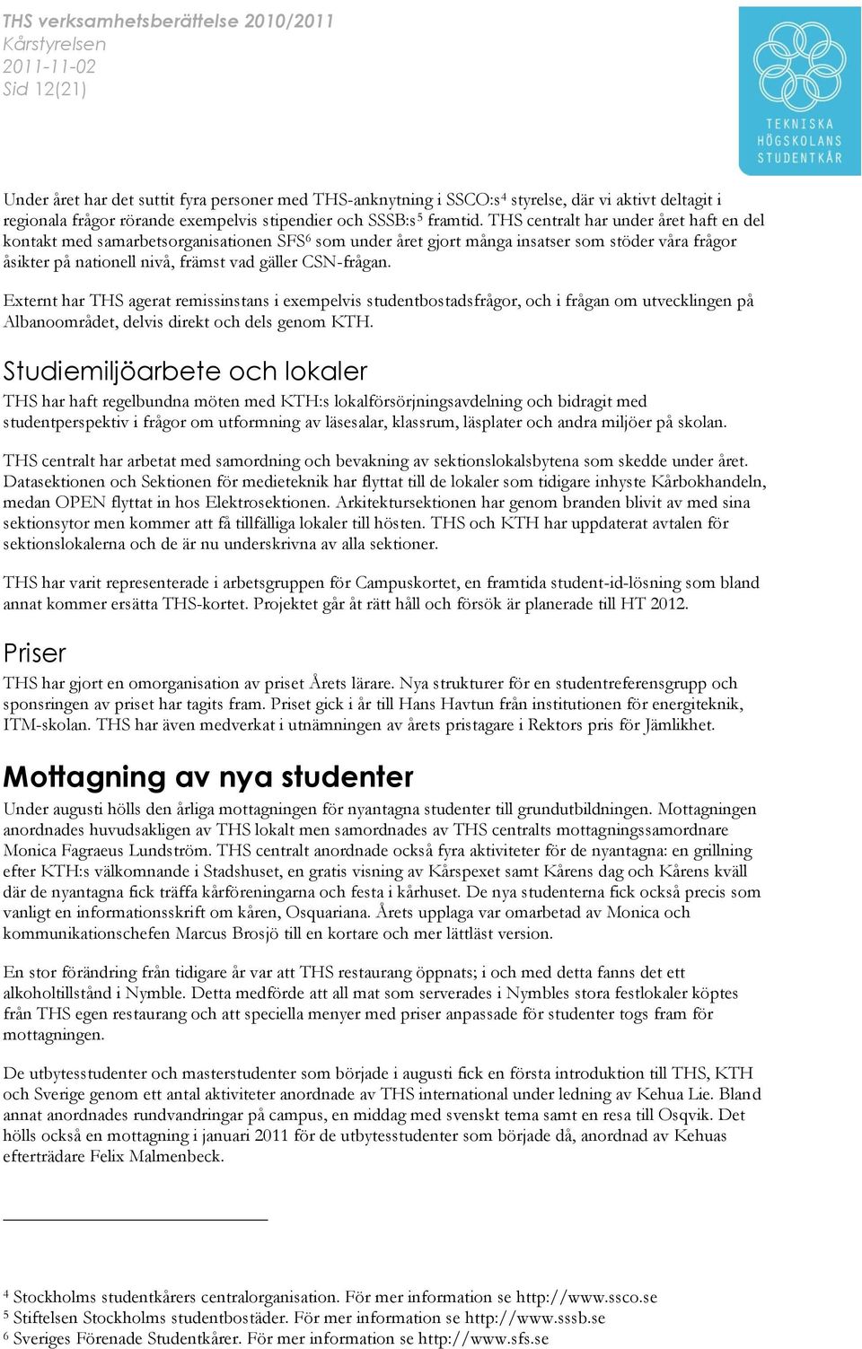 Externt har THS agerat remissinstans i exempelvis studentbostadsfrågor, och i frågan om utvecklingen på Albanoområdet, delvis direkt och dels genom KTH.